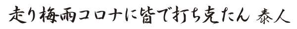 俳句「走り梅雨コロナに皆で打ち克たん　泰人」