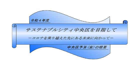 令和4年度 サステナブルシティ中央区を目指して -コロナを乗り越えた先にある未来に向かって-中央区予算(案)の概要