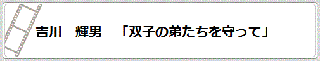 吉川　輝男「双子の弟たちを守って」　リンク　画像