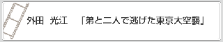 外田　光江「弟と二人で逃げた東京大空襲」　リンク　画像