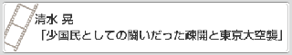 清水　晃「少国民としての闘いだった疎開と東京大空襲」　リンク　画像